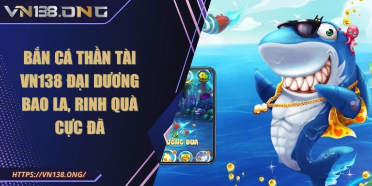 Bắn Cá Thần Tài VN138 Đại Dương Bao La, Rinh Quà Cực Đã