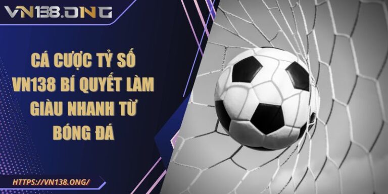 Cá Cược Tỷ Số VN138 Bí Quyết Làm Giàu Nhanh Từ Bóng Đá