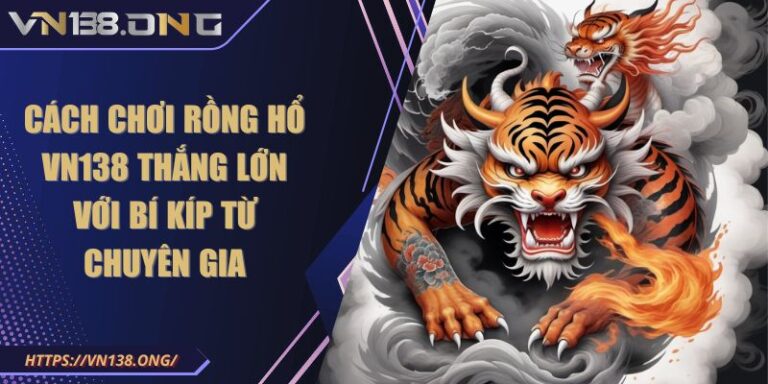 Cách Chơi Rồng Hổ VN138 Thắng Lớn Với Bí Kíp Từ Chuyên Gia