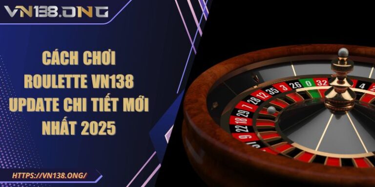 Cách Chơi Roulette VN138 Update Chi Tiết Mới Nhất 2025