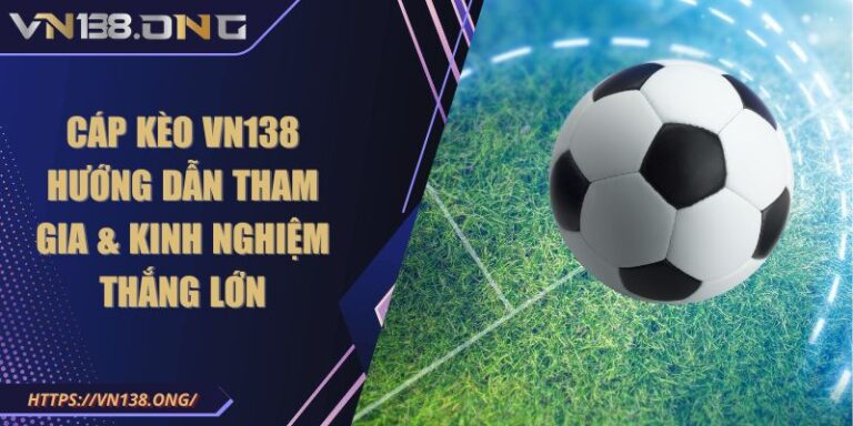 Cáp Kèo VN138 - Hướng Dẫn Tham Gia & Kinh Nghiệm Thắng Lớn