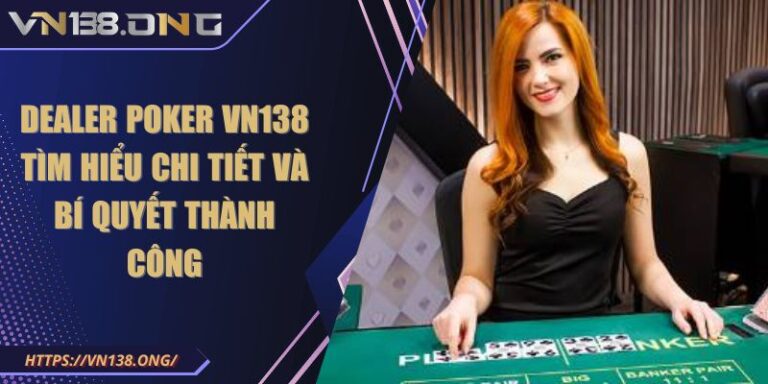 Dealer Poker VN138 Tìm Hiểu Chi Tiết Và Bí Quyết Thành Công