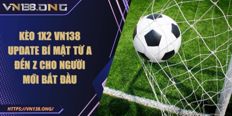 Kèo 1x2 VN138 Update Bí Mật Từ A Đến Z Cho Người Mới Bắt Đầu