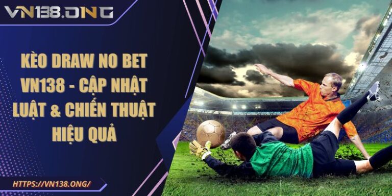 Kèo Draw No Bet VN138 - Cập Nhật Luật & Chiến Thuật Hiệu Quả