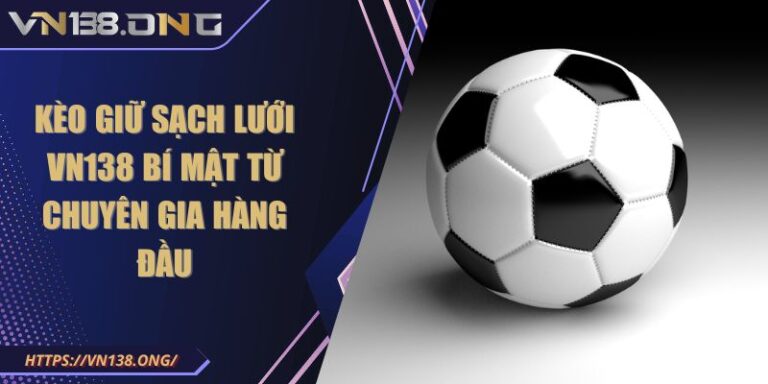 Kèo Giữ Sạch Lưới VN138 Bí Mật Từ Chuyên Gia Hàng Đầu