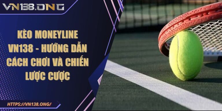 Kèo Moneyline VN138 - Hướng Dẫn Cách Chơi Và Chiến Lược Cược