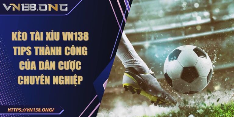 Kèo Tài Xỉu VN138 Tips Thành Công Của Dân Cược Chuyên Nghiệp