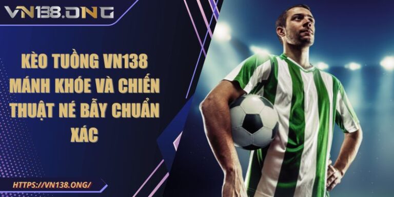 Kèo Tuồng VN138 Mánh Khóe Và Chiến Thuật Né Bẫy Chuẩn Xác