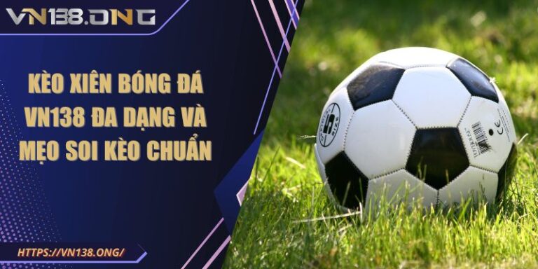 Kèo Xiên Bóng Đá VN138 Đa Dạng Và Mẹo Soi Kèo Chuẩn